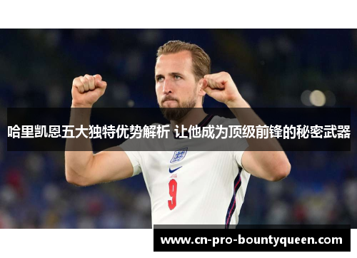 哈里凯恩五大独特优势解析 让他成为顶级前锋的秘密武器 哈里凯恩五大独特优势解析 让他成为顶级前锋的秘密武器