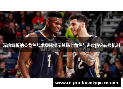 深度解析纳英戈兰战术奥秘揭示其场上角色与进攻防守转换机制