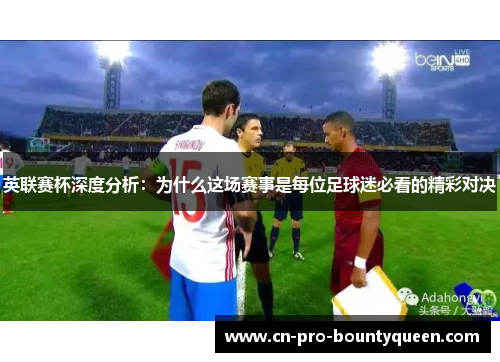 英联赛杯深度分析:为什么这场赛事是每位足球迷必看的精彩对决 英联赛杯深度分析:为什么这场赛事是每位足球迷必看的精彩对决