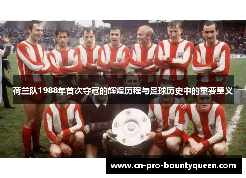 荷兰队1988年首次夺冠的辉煌历程与足球历史中的重要意义 荷兰队1988年首次夺冠的辉煌历程与足球历史中的重要意义