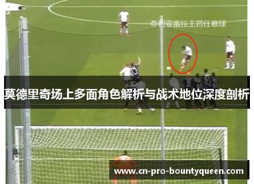 莫德里奇场上多面角色解析与战术地位深度剖析