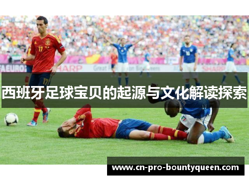 西班牙足球宝贝的起源与文化解读探索 西班牙足球宝贝的起源与文化解读探索