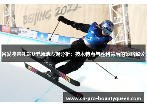 谷爱凌崇礼站U型场地表现分析：技术特点与胜利背后的策略解读