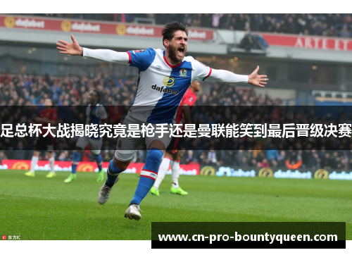 足总杯大战揭晓究竟是枪手还是曼联能笑到最后晋级决赛