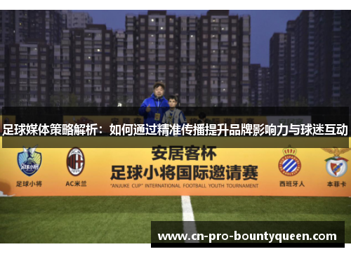 足球媒体策略解析：如何通过精准传播提升品牌影响力与球迷互动