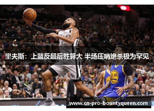 里夫斯:上篮反超后胜算大 半场压哨绝杀极为罕见 里夫斯:上篮反超后胜算大 半场压哨绝杀极为罕见