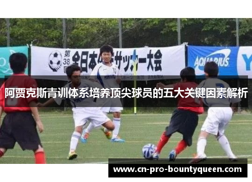 阿贾克斯青训体系培养顶尖球员的五大关键因素解析 阿贾克斯青训体系培养顶尖球员的五大关键因素解析