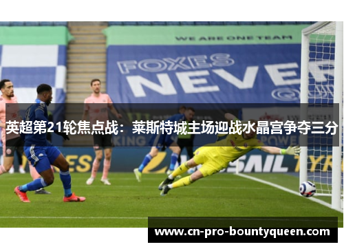 英超第21轮焦点战:莱斯特城主场迎战水晶宫争夺三分 英超第21轮焦点战:莱斯特城主场迎战水晶宫争夺三分