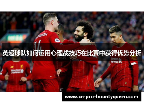 英超球队如何运用心理战技巧在比赛中获得优势分析