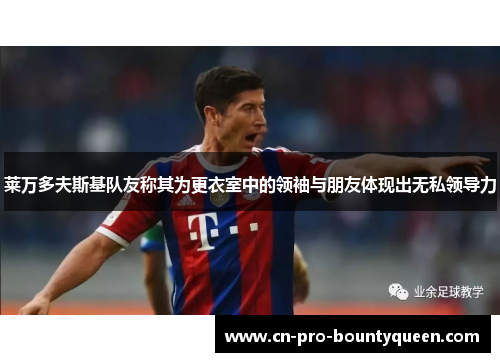 莱万多夫斯基队友称其为更衣室中的领袖与朋友体现出无私领导力