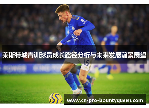 莱斯特城青训球员成长路径分析与未来发展前景展望 莱斯特城青训球员成长路径分析与未来发展前景展望