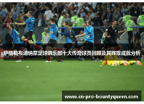 萨格勒布迪纳摩足球俱乐部十大传奇球员回顾及其辉煌成就分析 萨格勒布迪纳摩足球俱乐部十大传奇球员回顾及其辉煌成就分析