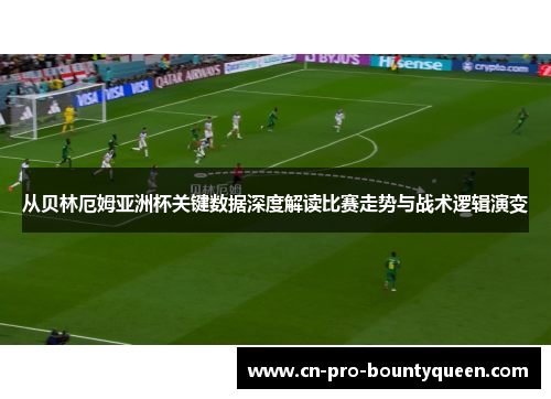 从贝林厄姆亚洲杯关键数据深度解读比赛走势与战术逻辑演变 从贝林厄姆亚洲杯关键数据深度解读比赛走势与战术逻辑演变