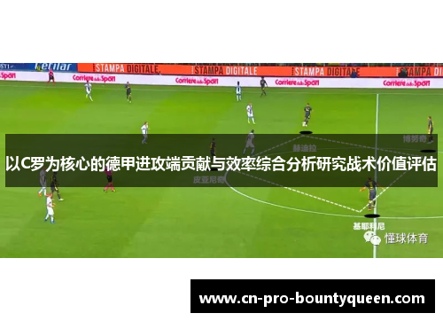 以C罗为核心的德甲进攻端贡献与效率综合分析研究战术价值评估