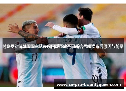 劳塔罗对阵韩国国家队表现回暖释放赛事新信号解读背后原因与前景