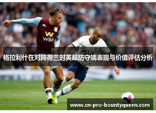 格拉利什在对阵荷兰时英超防守端表现与价值评估分析