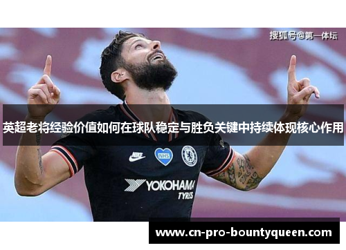 英超老将经验价值如何在球队稳定与胜负关键中持续体现核心作用