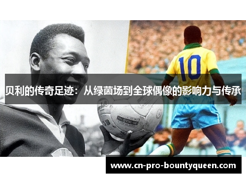 贝利的传奇足迹：从绿茵场到全球偶像的影响力与传承