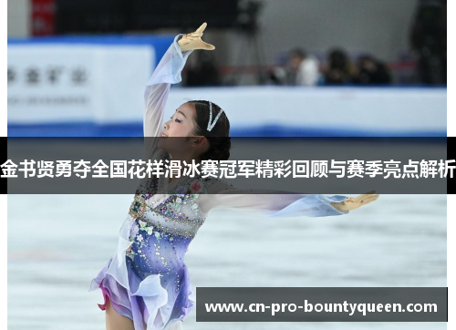 金书贤勇夺全国花样滑冰赛冠军精彩回顾与赛季亮点解析 金书贤勇夺全国花样滑冰赛冠军精彩回顾与赛季亮点解析