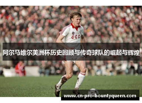 阿尔马维尔美洲杯历史回顾与传奇球队的崛起与辉煌 阿尔马维尔美洲杯历史回顾与传奇球队的崛起与辉煌