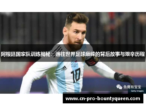 阿根廷国家队训练揭秘:通往世界足球巅峰的背后故事与艰辛历程 阿根廷国家队训练揭秘:通往世界足球巅峰的背后故事与艰辛历程