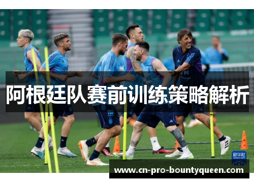 阿根廷队赛前训练策略解析