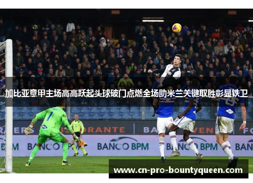 加比亚意甲主场高高跃起头球破门点燃全场助米兰关键取胜彰显铁卫