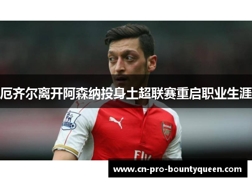 厄齐尔离开阿森纳投身土超联赛重启职业生涯