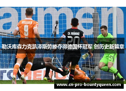 勒沃库森力克凯泽斯劳滕夺得德国杯冠军 创历史新篇章 勒沃库森力克凯泽斯劳滕夺得德国杯冠军 创历史新篇章
