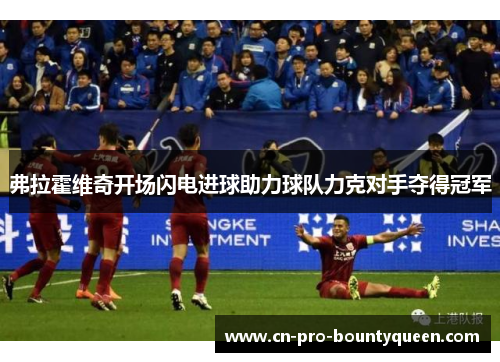 弗拉霍维奇开场闪电进球助力球队力克对手夺得冠军