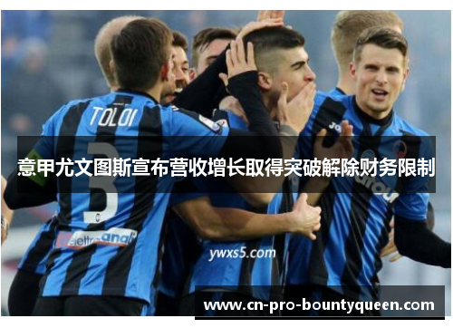 意甲尤文图斯宣布营收增长取得突破解除财务限制