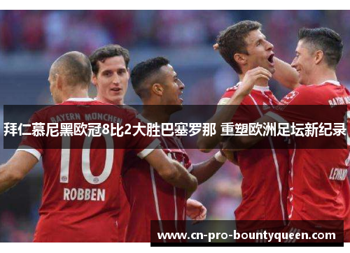 拜仁慕尼黑欧冠8比2大胜巴塞罗那 重塑欧洲足坛新纪录