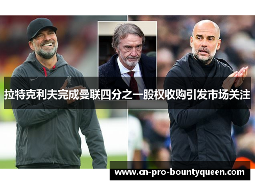拉特克利夫完成曼联四分之一股权收购引发市场关注