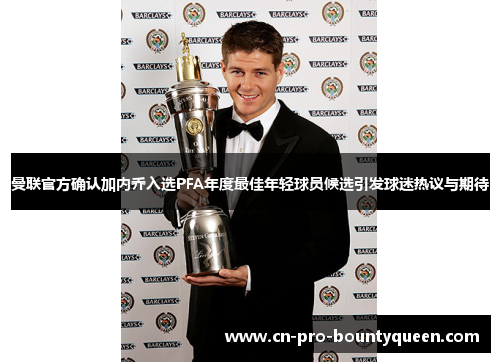 曼联官方确认加内乔入选PFA年度最佳年轻球员候选引发球迷热议与期待