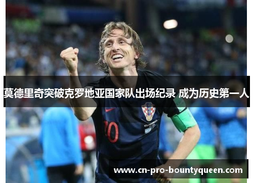 莫德里奇突破克罗地亚国家队出场纪录 成为历史第一人