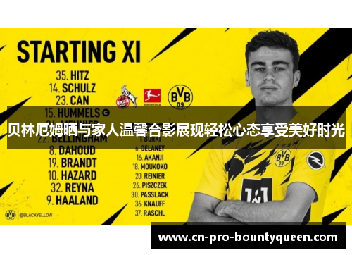 贝林厄姆晒与家人温馨合影展现轻松心态享受美好时光