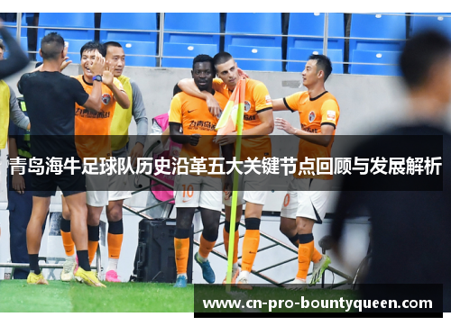 青岛海牛足球队历史沿革五大关键节点回顾与发展解析