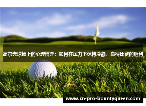 高尔夫球场上的心理博弈：如何在压力下保持冷静，赢得比赛的胜利
