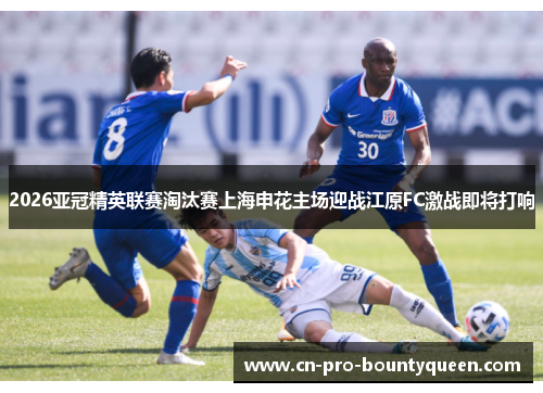 2026亚冠精英联赛淘汰赛上海申花主场迎战江原FC激战即将打响 2026亚冠精英联赛淘汰赛上海申花主场迎战江原FC激战即将打响