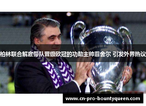 柏林联合解雇带队晋级欧冠的功勋主帅菲舍尔 引发外界热议 柏林联合解雇带队晋级欧冠的功勋主帅菲舍尔 引发外界热议