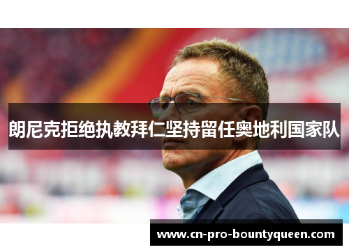 朗尼克拒绝执教拜仁坚持留任奥地利国家队 朗尼克拒绝执教拜仁坚持留任奥地利国家队