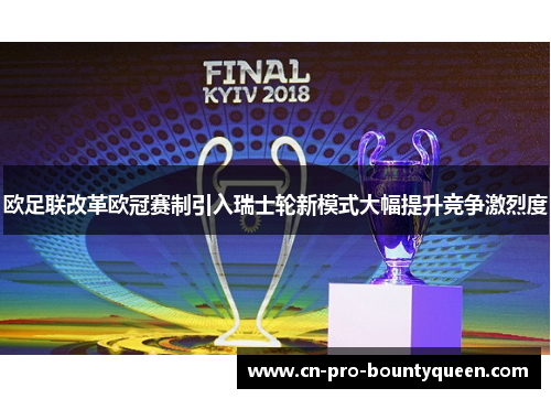 欧足联改革欧冠赛制引入瑞士轮新模式大幅提升竞争激烈度