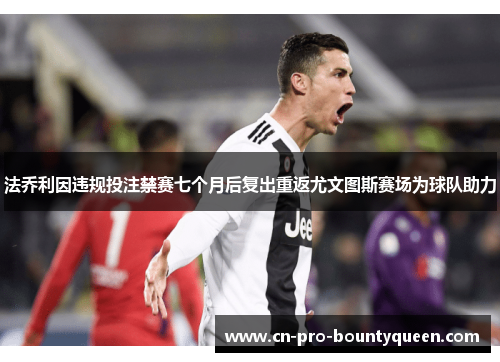 法乔利因违规投注禁赛七个月后复出重返尤文图斯赛场为球队助力 法乔利因违规投注禁赛七个月后复出重返尤文图斯赛场为球队助力