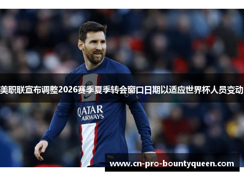 美职联宣布调整2026赛季夏季转会窗口日期以适应世界杯人员变动 美职联宣布调整2026赛季夏季转会窗口日期以适应世界杯人员变动