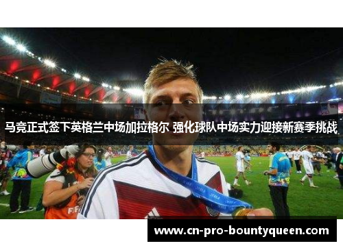 马竞正式签下英格兰中场加拉格尔 强化球队中场实力迎接新赛季挑战 马竞正式签下英格兰中场加拉格尔 强化球队中场实力迎接新赛季挑战