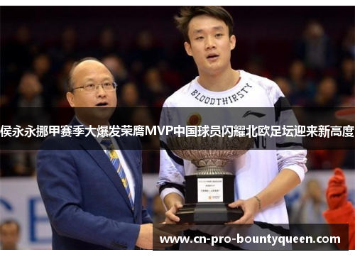 侯永永挪甲赛季大爆发荣膺MVP中国球员闪耀北欧足坛迎来新高度 侯永永挪甲赛季大爆发荣膺MVP中国球员闪耀北欧足坛迎来新高度