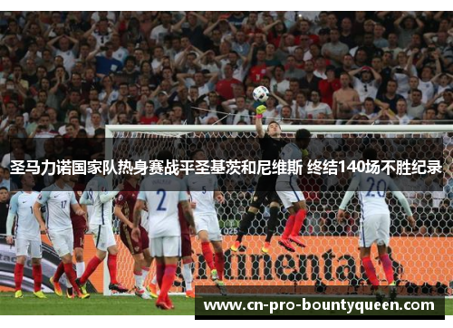 圣马力诺国家队热身赛战平圣基茨和尼维斯 终结140场不胜纪录